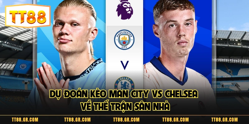 Dự đoán kèo Man City vs Chelsea về thế trận sân nhà