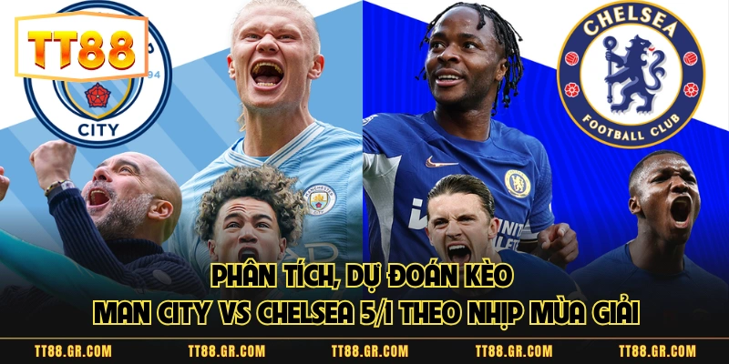 Phân tích, dự đoán kèo Man City vs Chelsea 5/1 theo nhịp mùa giải